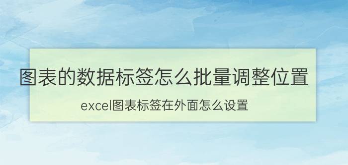 图表的数据标签怎么批量调整位置 excel图表标签在外面怎么设置？